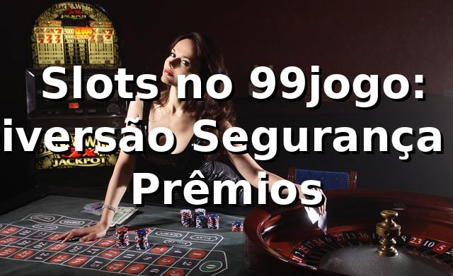 ⭐ Slots no 99jogo: Diversão, Segurança e Prêmios